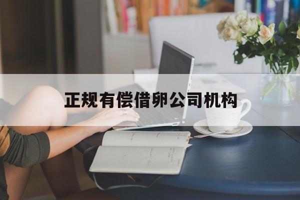 2025年最新正规有偿借卵公司机构推荐(今日分享有偿捐卵合法吗)